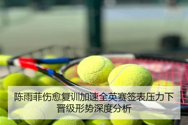 陈雨菲伤愈复训加速全英赛签表压力下晋级形势深度分析